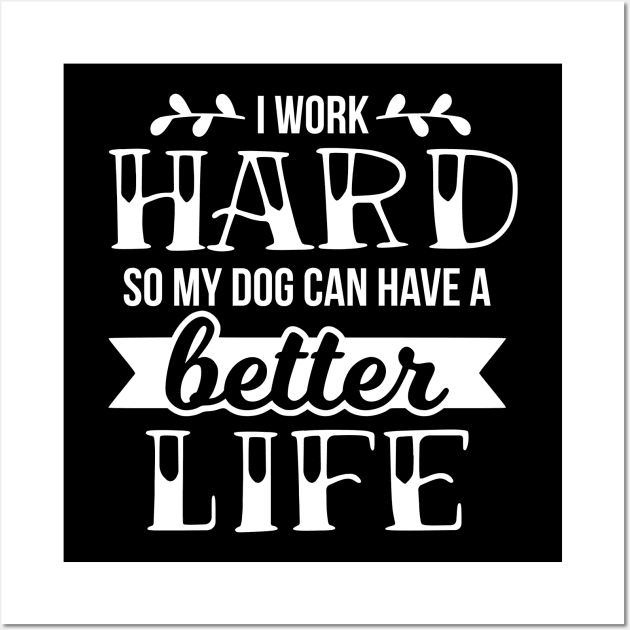 I work hard so my dog can have a better life Wall Art by podartist